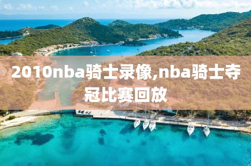 2010nba骑士录像,nba骑士夺冠比赛回放