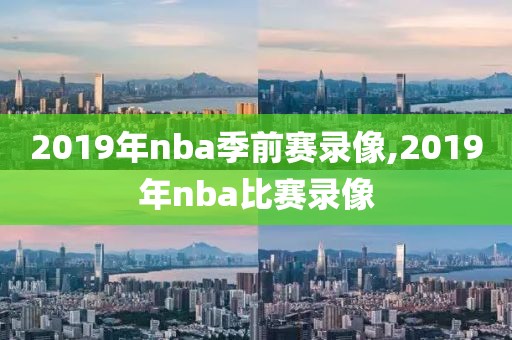 2019年nba季前赛录像,2019年nba比赛录像