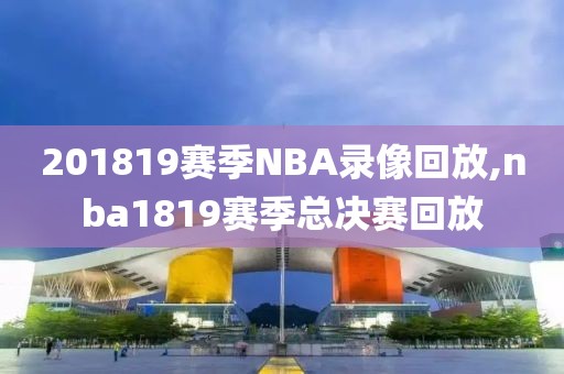 201819赛季NBA录像回放,nba1819赛季总决赛回放