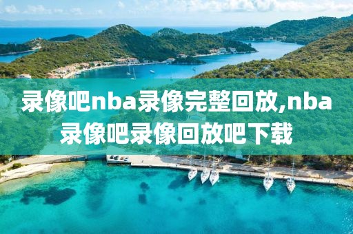 录像吧nba录像完整回放,nba录像吧录像回放吧下载