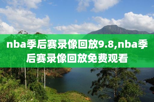 nba季后赛录像回放9.8,nba季后赛录像回放免费观看