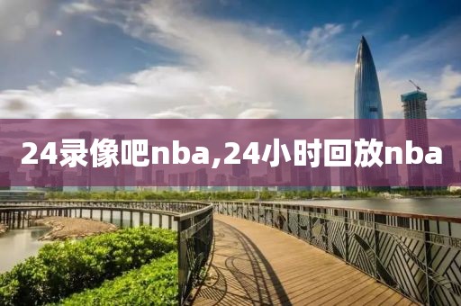 24录像吧nba,24小时回放nba