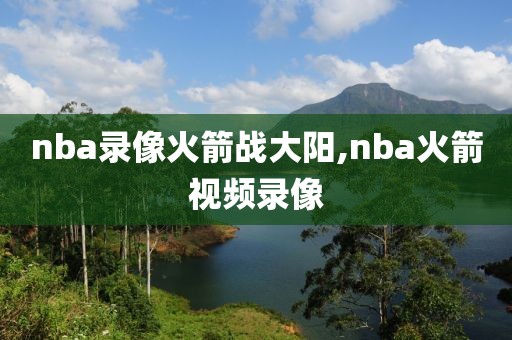 nba录像火箭战大阳,nba火箭视频录像