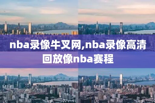 nba录像牛叉网,nba录像高清回放像nba赛程