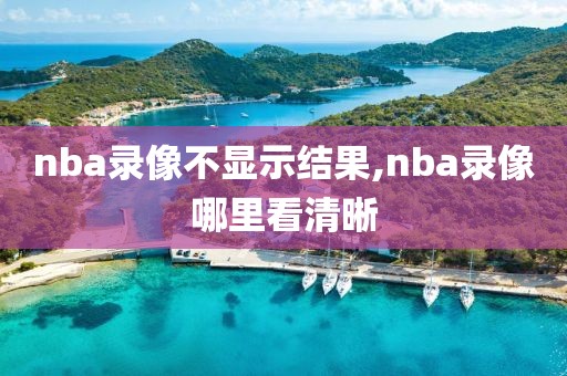 nba录像不显示结果,nba录像哪里看清晰
