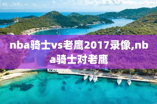 nba骑士vs老鹰2017录像,nba骑士对老鹰