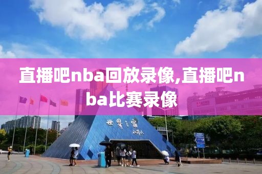 直播吧nba回放录像,直播吧nba比赛录像