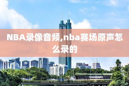 NBA录像音频,nba赛场原声怎么录的