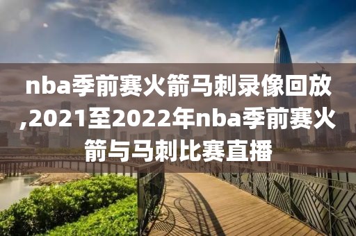 nba季前赛火箭马刺录像回放,2021至2022年nba季前赛火箭与马刺比赛直播