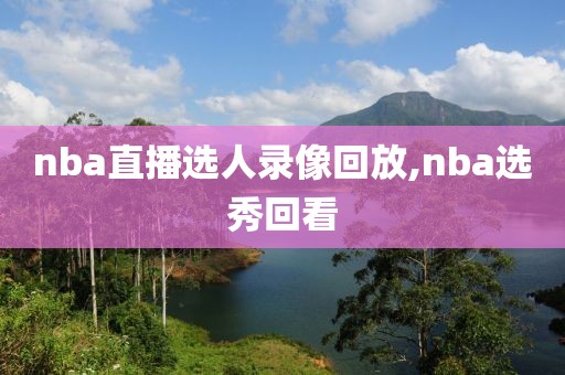nba直播选人录像回放,nba选秀回看