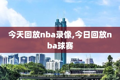 今天回放nba录像,今日回放nba球赛