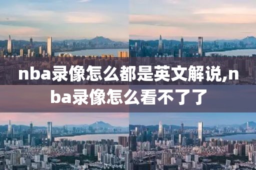 nba录像怎么都是英文解说,nba录像怎么看不了了