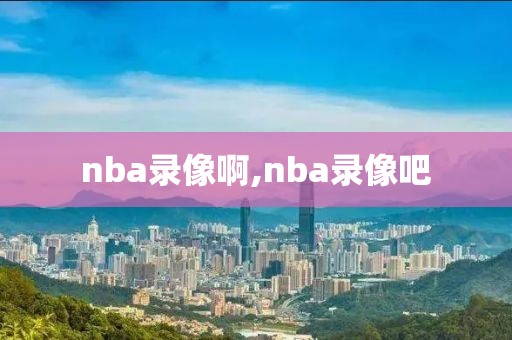 nba录像啊,nba录像吧