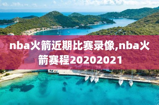 nba火箭近期比赛录像,nba火箭赛程20202021