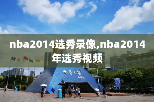 nba2014选秀录像,nba2014年选秀视频