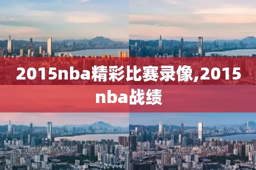 2015nba精彩比赛录像,2015nba战绩