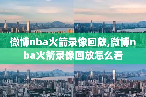微博nba火箭录像回放,微博nba火箭录像回放怎么看
