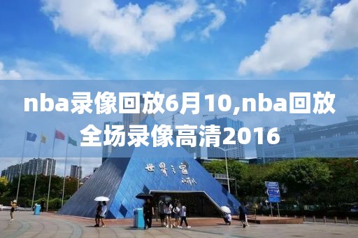 nba录像回放6月10,nba回放全场录像高清2016