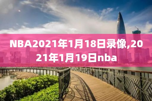 NBA2021年1月18日录像,2021年1月19日nba