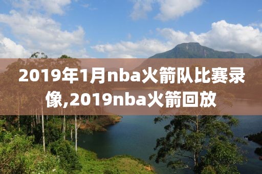 2019年1月nba火箭队比赛录像,2019nba火箭回放