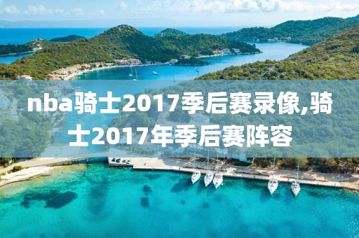 nba骑士2017季后赛录像,骑士2017年季后赛阵容