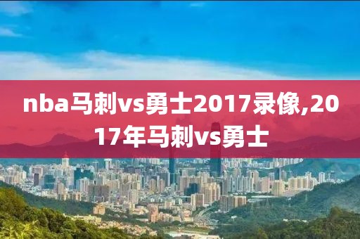 nba马刺vs勇士2017录像,2017年马刺vs勇士