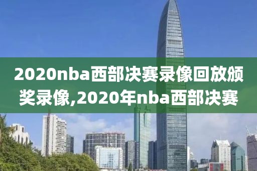 2020nba西部决赛录像回放颁奖录像,2020年nba西部决赛