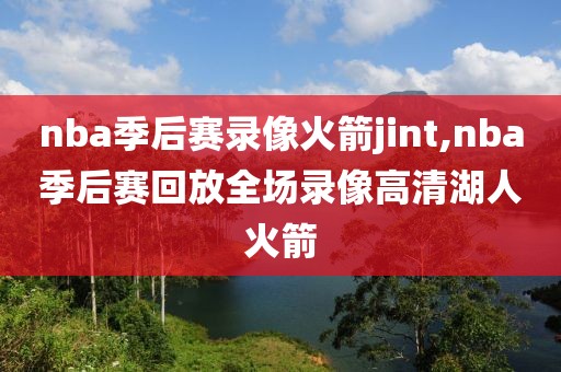 nba季后赛录像火箭jint,nba季后赛回放全场录像高清湖人火箭