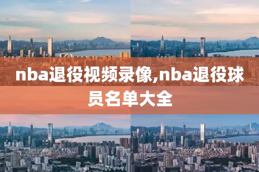 nba退役视频录像,nba退役球员名单大全