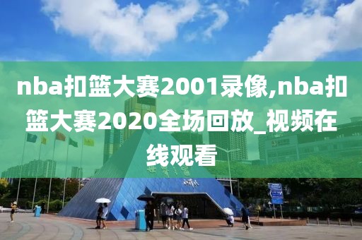 nba扣篮大赛2001录像,nba扣篮大赛2020全场回放_视频在线观看