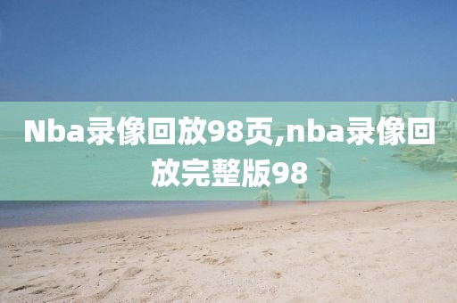 Nba录像回放98页,nba录像回放完整版98