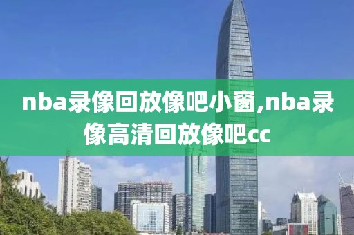 nba录像回放像吧小窗,nba录像高清回放像吧cc