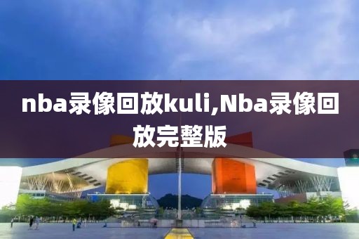 nba录像回放kuli,Nba录像回放完整版