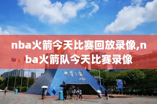 nba火箭今天比赛回放录像,nba火箭队今天比赛录像