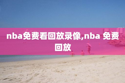 nba免费看回放录像,nba 免费回放