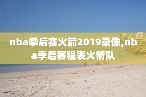 nba季后赛火箭2019录像,nba季后赛程表火箭队