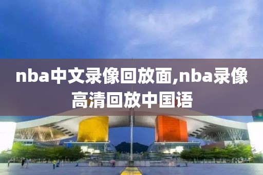 nba中文录像回放面,nba录像高清回放中国语