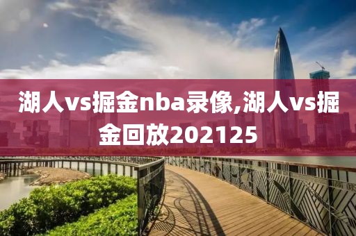湖人vs掘金nba录像,湖人vs掘金回放202125