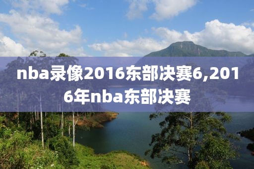 nba录像2016东部决赛6,2016年nba东部决赛