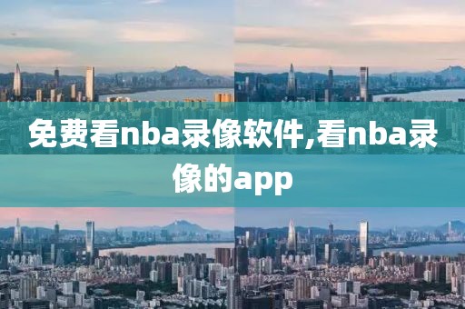 免费看nba录像软件,看nba录像的app