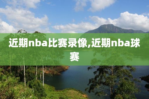 近期nba比赛录像,近期nba球赛