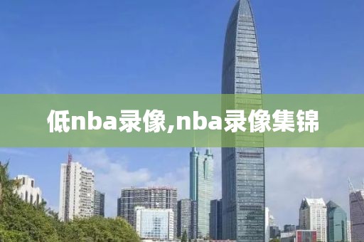 低nba录像,nba录像集锦