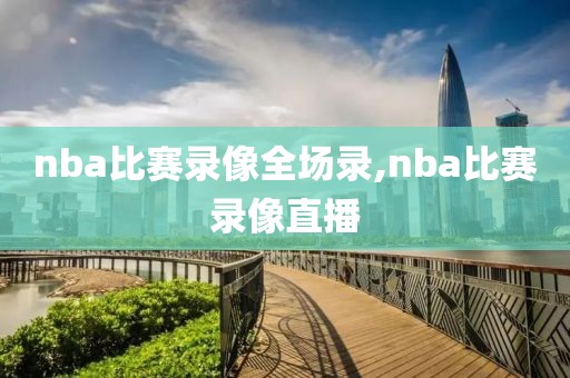 nba比赛录像全场录,nba比赛录像直播