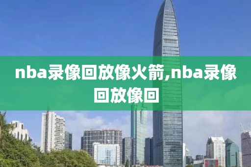 nba录像回放像火箭,nba录像回放像回