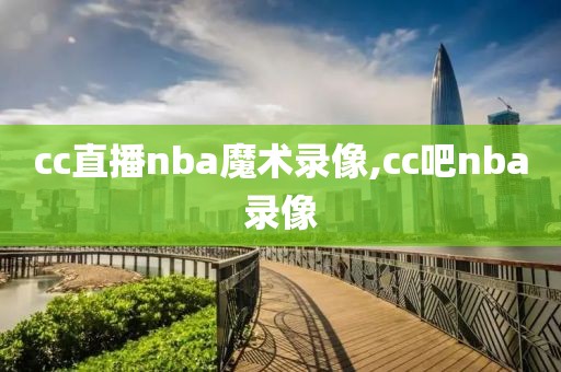 cc直播nba魔术录像,cc吧nba录像
