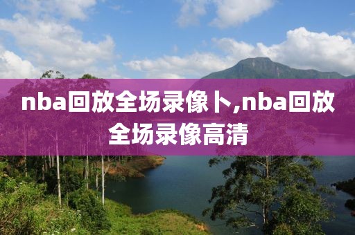 nba回放全场录像卜,nba回放全场录像高清