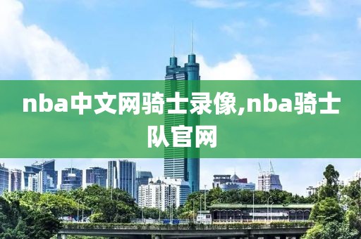nba中文网骑士录像,nba骑士队官网