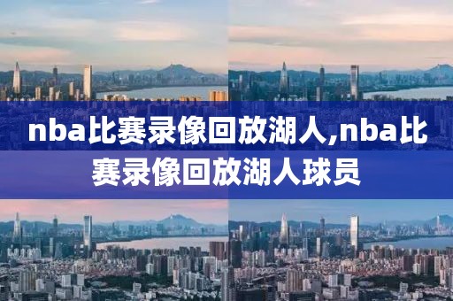 nba比赛录像回放湖人,nba比赛录像回放湖人球员
