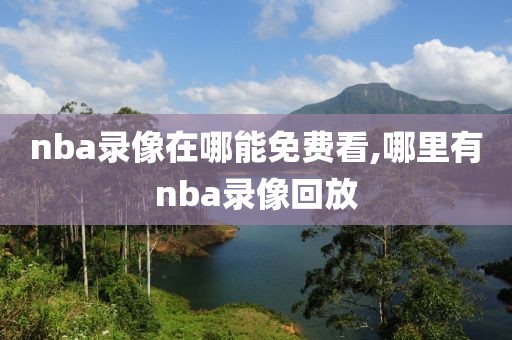 nba录像在哪能免费看,哪里有nba录像回放