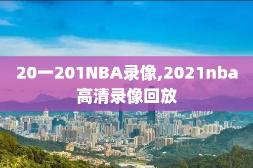 20一201NBA录像,2021nba高清录像回放